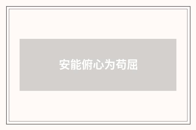 安能俯心为苟屈