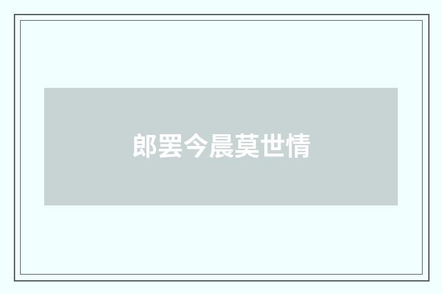郎罢今晨莫世情