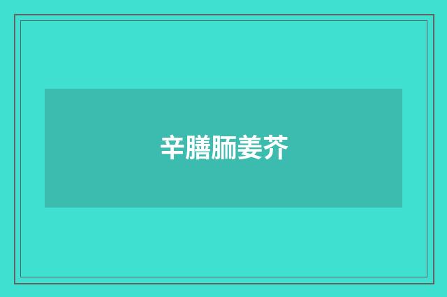 辛膳胹姜芥