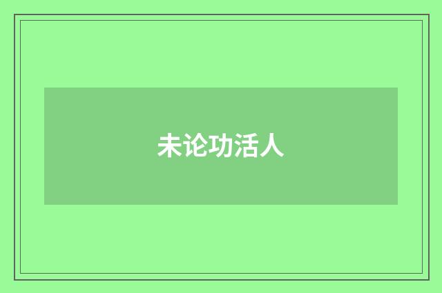 未论功活人