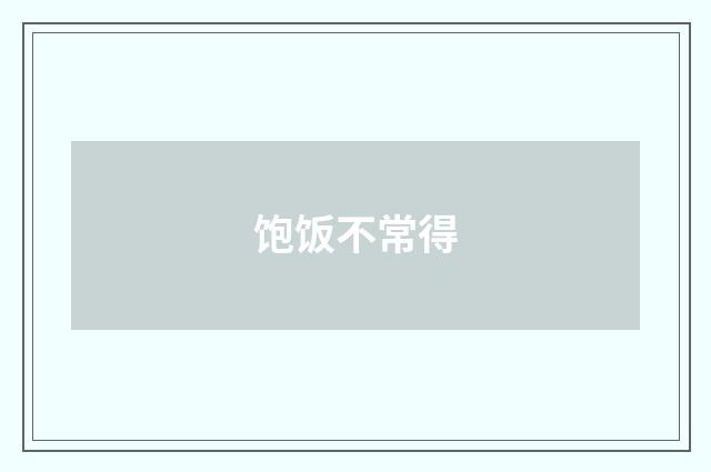 饱饭不常得
