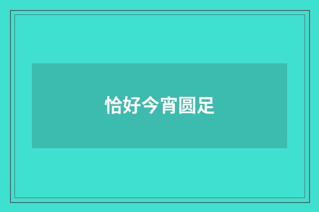 恰好今宵圆足