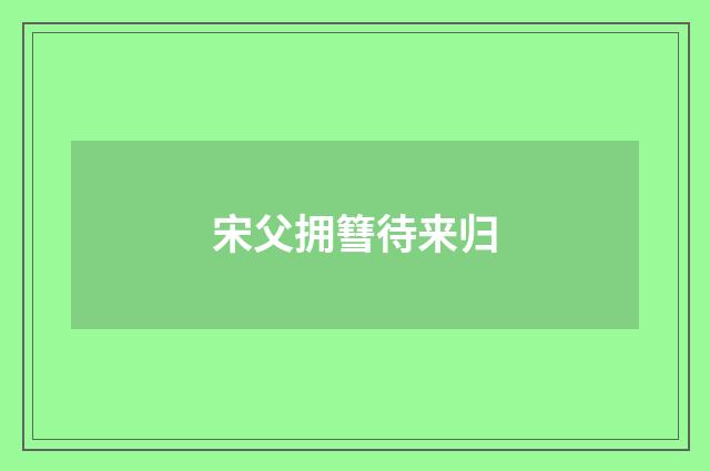 宋父拥篲待来归
