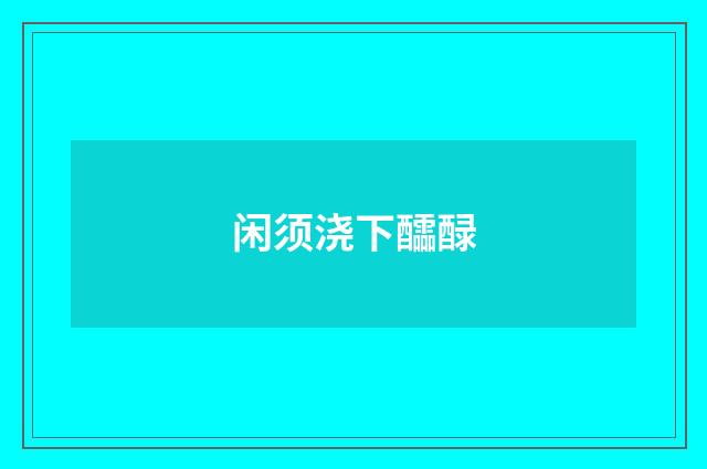 闲须浇下醽醁