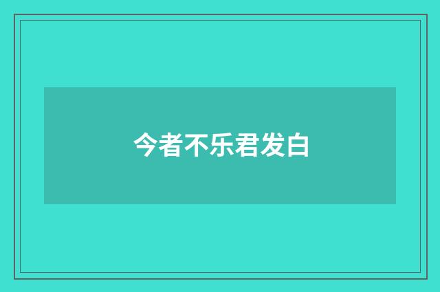 今者不乐君发白