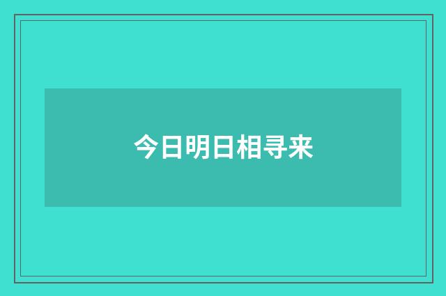 今日明日相寻来