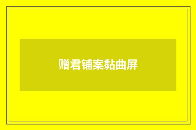 赠君铺案黏曲屏