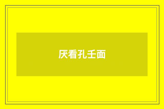 厌看孔壬面