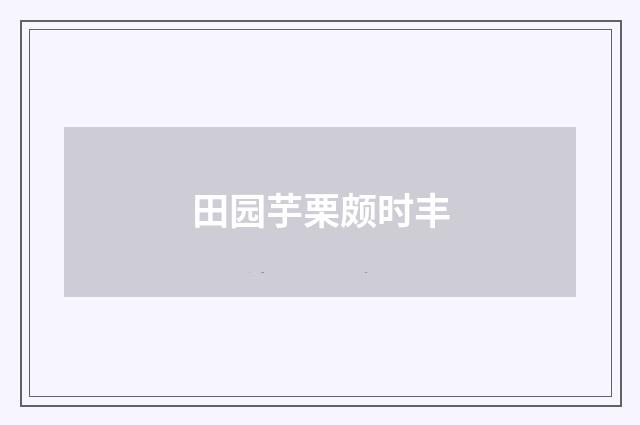 田园芋栗颇时丰
