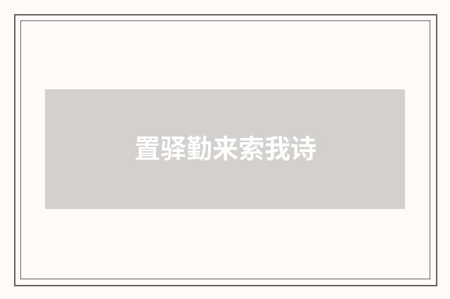 置驿勤来索我诗