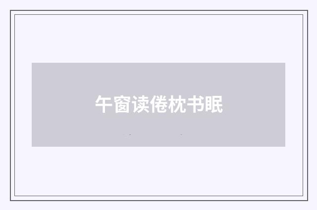 午窗读倦枕书眠