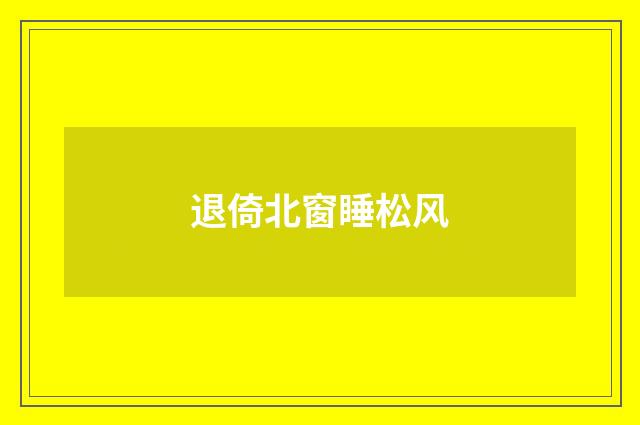 退倚北窗睡松风