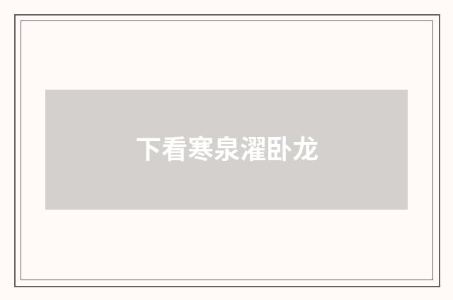 下看寒泉濯卧龙