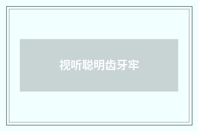 视听聪明齿牙牢