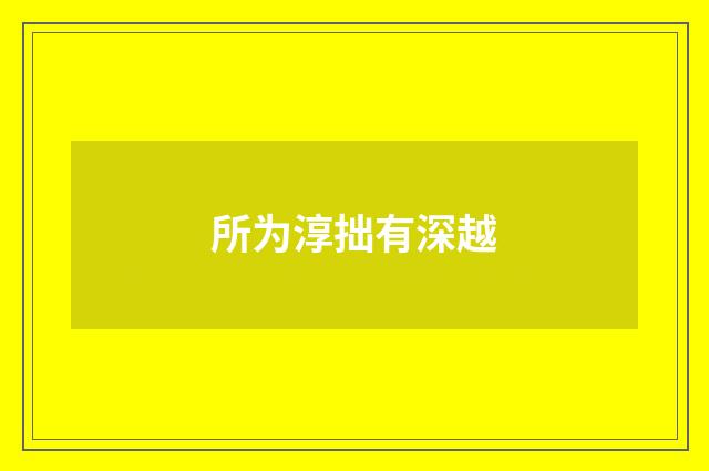 所为淳拙有深越
