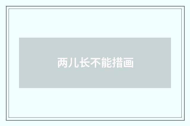 两儿长不能措画