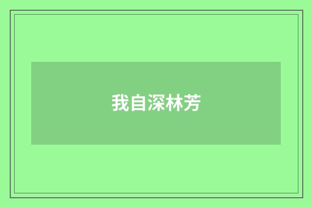 我自深林芳