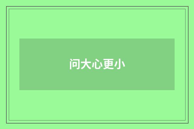 问大心更小
