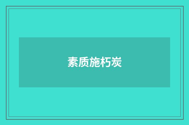 素质施朽炭