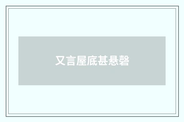 又言屋底甚悬磬