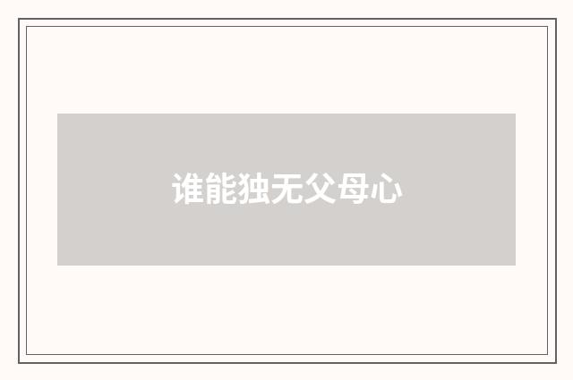 谁能独无父母心