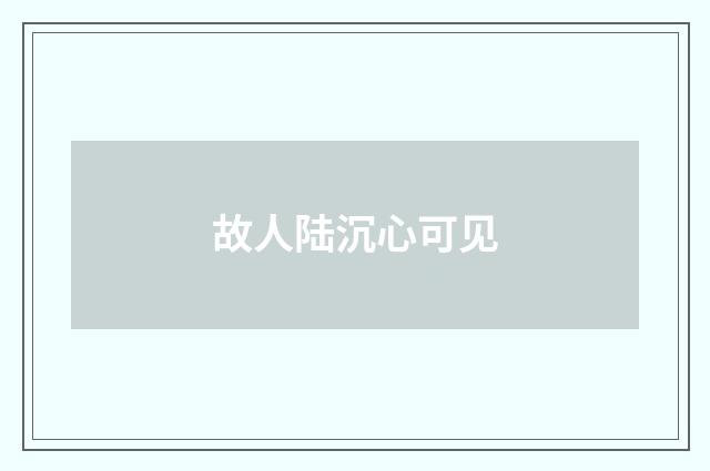 故人陆沉心可见