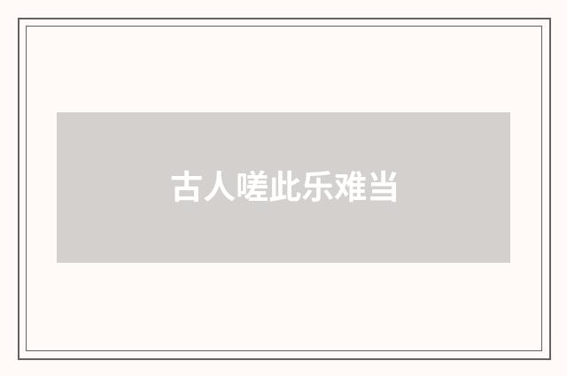古人嗟此乐难当