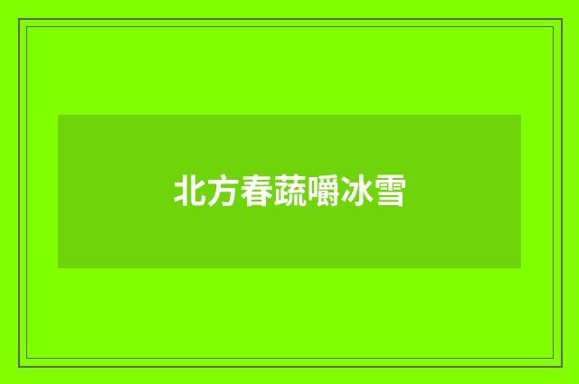 北方春蔬嚼冰雪