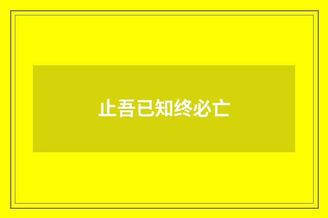 止吾已知终必亡
