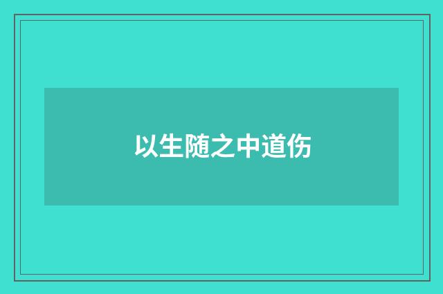 以生随之中道伤