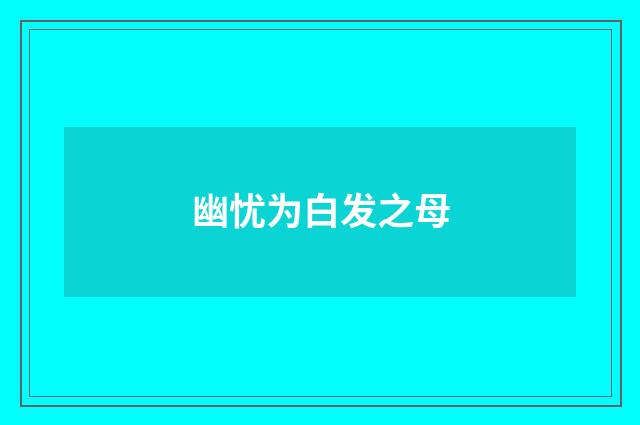 幽忧为白发之母