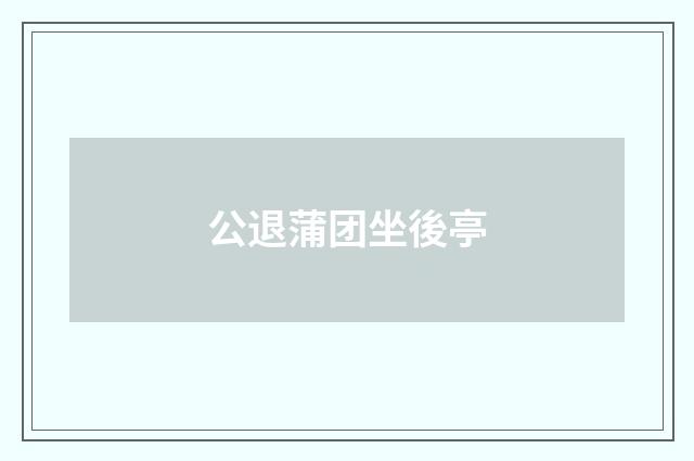 公退蒲团坐後亭