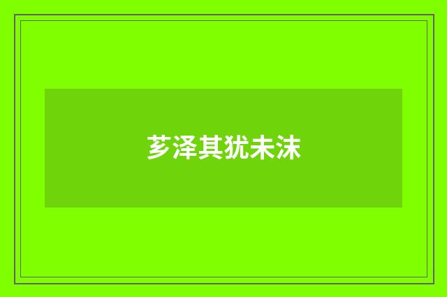 芗泽其犹未沫
