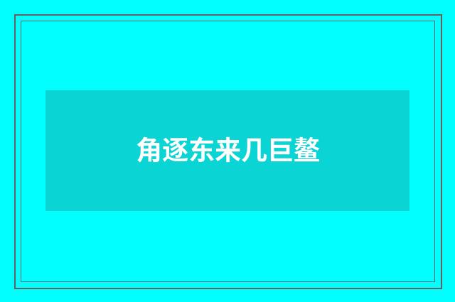 角逐东来几巨鳌