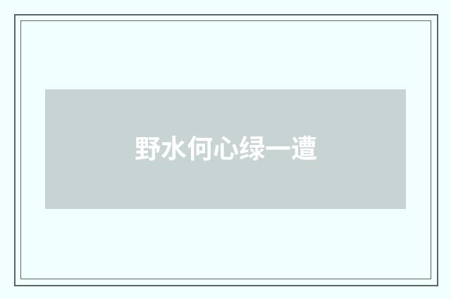 野水何心绿一遭