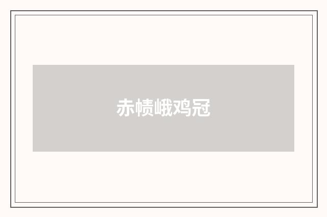赤帻峨鸡冠