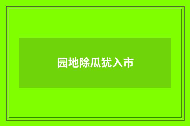 园地除瓜犹入市