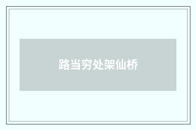 路当穷处架仙桥