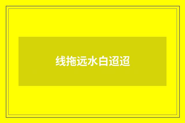 线拖远水白迢迢