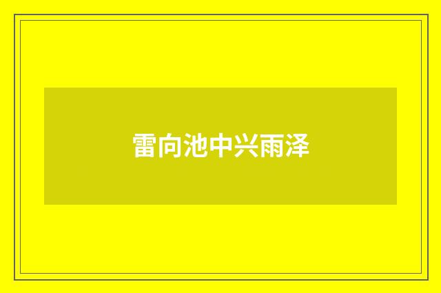 雷向池中兴雨泽