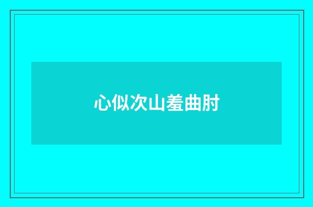心似次山羞曲肘