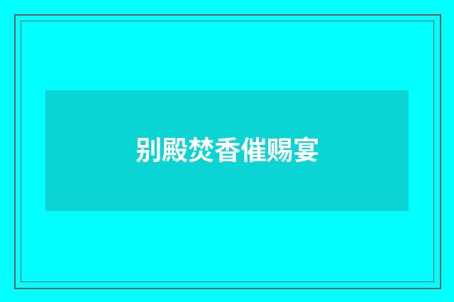 别殿焚香催赐宴