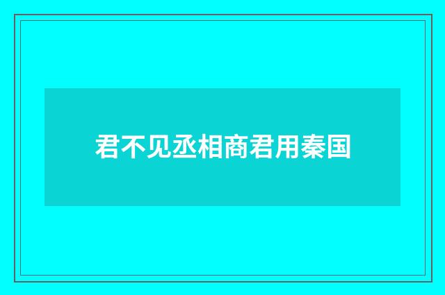 君不见丞相商君用秦国