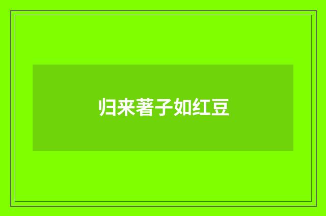 归来著子如红豆