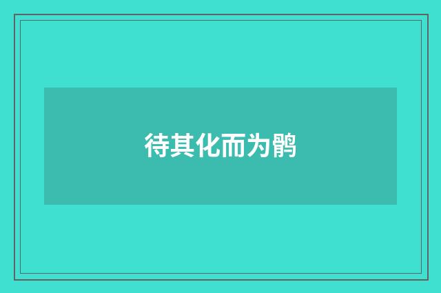 待其化而为鹘