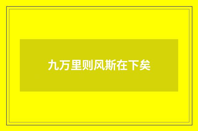 九万里则风斯在下矣