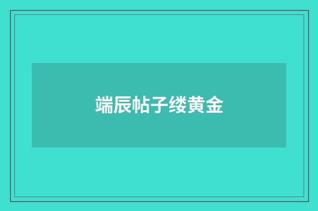 端辰帖子缕黄金
