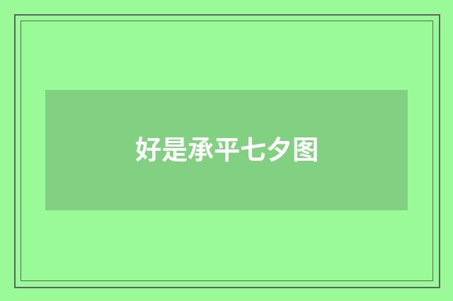 好是承平七夕图