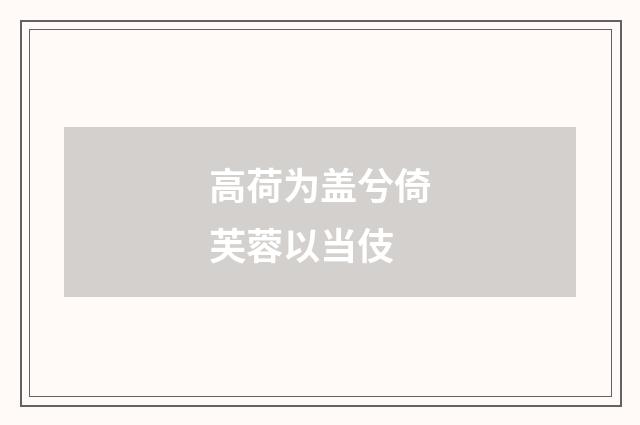 高荷为盖兮倚芙蓉以当伎