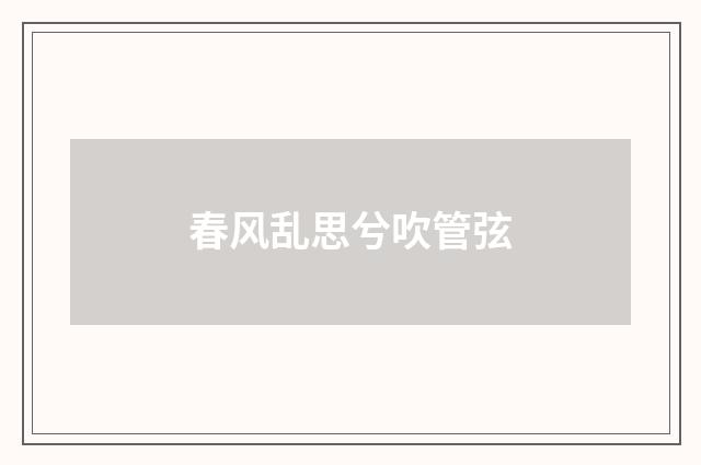春风乱思兮吹管弦